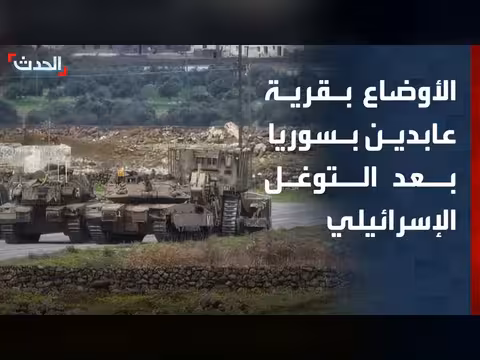 الحدث ترصد الأوضاع في قرية عابدين بعد التوغل الإسرائيلي