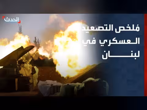 الحدث ترصد تطورات التصعيد العسكري في لبنان