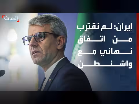 الخارجية الإيرانية: لا يمكن الجزم بالاقتراب من اتفاق نهائي مع واشنطن