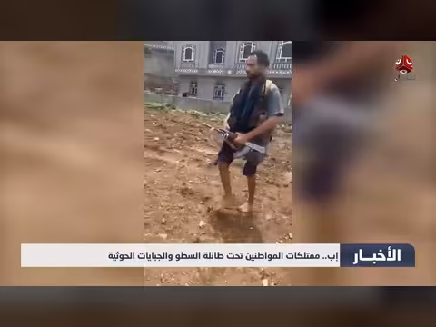 ممتلكات المواطنين تحت طائلة السطو والجبايات الحوثية