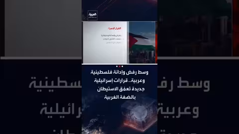 قرارات إسرائيلية جديدة تُعمّق الاستيطان في الضفة الغربية وسط رفض عربي وفلسطيني