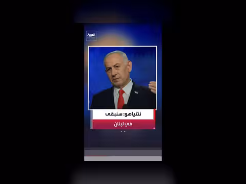 نتنياهو: إسرائيل تظل في جنوب لبنان حسب الحاجة