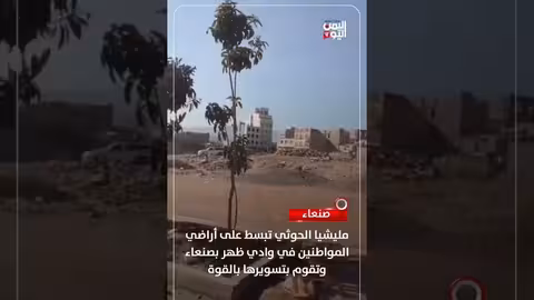 قناة اليمن اليوم: مليشيا الحوثي تسيطر على أراضي المواطنين في صنعاء