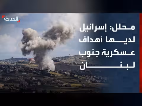 إسرائيل ما زالت تمتلك أهدافا عسكرية جنوب لبنان