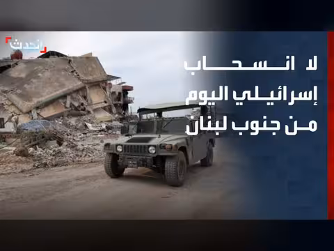الجيش الإسرائيلي لم ينفذ انسحابات اليوم من جنوب لبنان