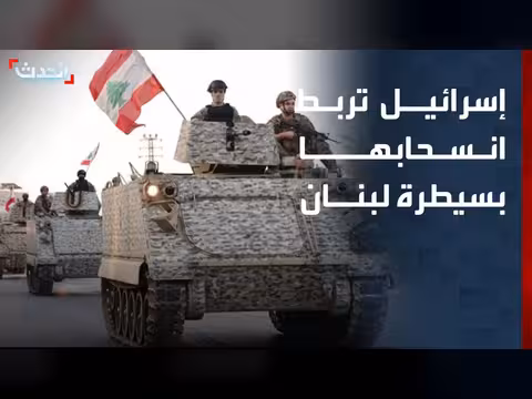إسرائيل تربط انسحابها بسيطرة الجيش اللبناني على المناطق التجريبية