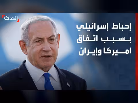 إحباط إسرائيلي بسبب الاتفاق المبدئي بين أميركا وإيران