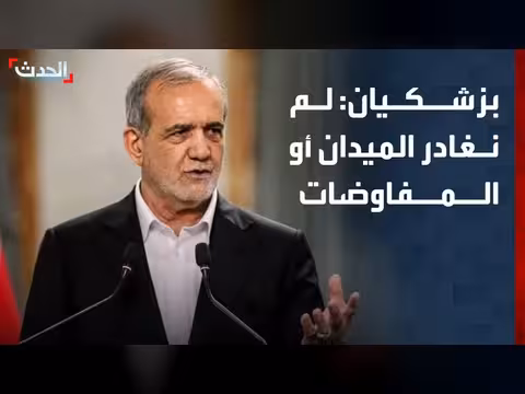 بزشكيان: إيران لم تغادر الميدان أو المفاوضات