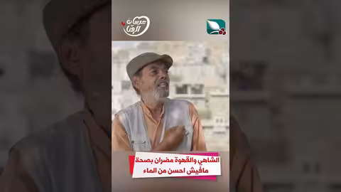 الشاهي والقهوة مضران بالصحة مافيش احسن من الماء عرسان الهناء
