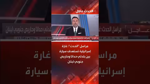 غارة إسرائيلية تستهدف سيارة جنوبي لبنان بين حداثا وحاريص