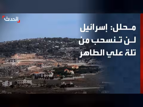 إسرائيل لن تنسحب من تلة علي الطاهر قبل نزع سلاح حزب الله