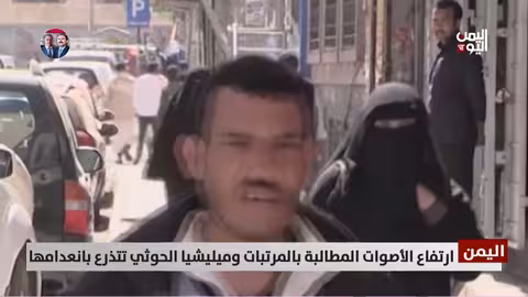 اليمن: غضب شعبي من الحوثيين بسبب تأخر الرواتب وتصنيف الموظفين