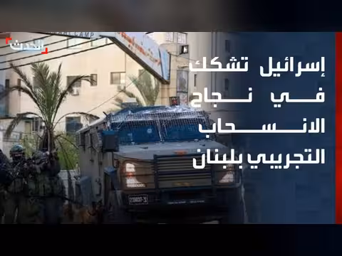 إسرائيل تشكك في نجاح الانسحابات التجريبية من جنوب لبنان