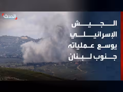 إسرائيل توسع عملياتها العسكرية جنوب لبنان