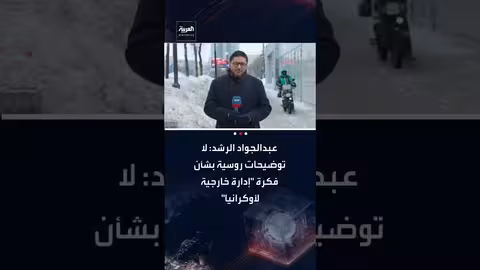 الرشد: روسيا لم توضح رؤيتها لإدارة أوكرانيا المقترحة