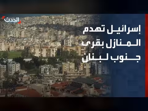 الجيش الإسرائيلي يسعى لهدم المنازل في جنوب لبنان
