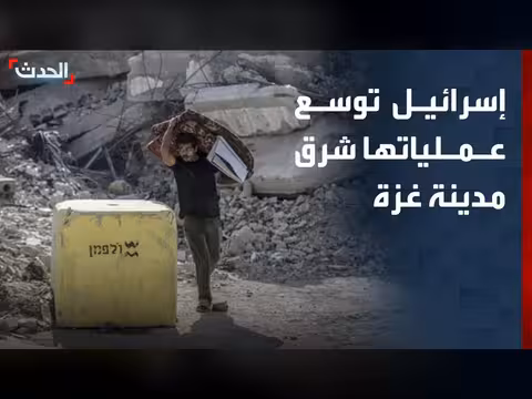الجيش الإسرائيلي يوسع عملياته شرق غزة