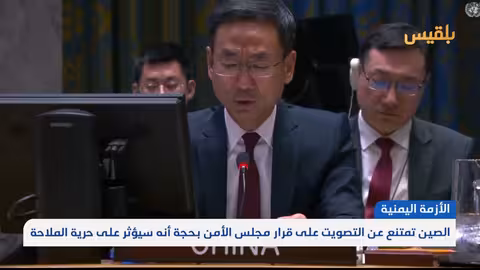 الصين تمتنع عن التصويت على قرار تمديد عقوبات اليمن بسبب حرية الملاحة