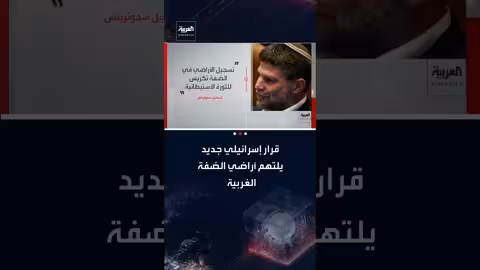 إسرائيل تسجل أراضي في الضفة الغربية..وسموتريتش: 'ثورة استيطانية'