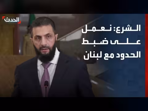 الشرع: ضبط الحدود مع لبنان للحفاظ على أمنه